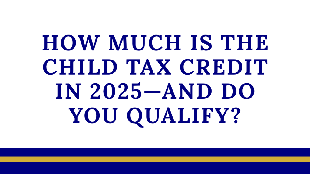 How Much Is the Child Tax Credit in 2025—and Do You Qualify?